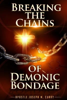 Breaking The Chains Of Demonic Bondage by Curry, Apostle Joseph M.