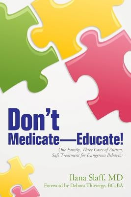 Don't Medicate-Educate!: One Family, Three Cases of Autism, Safe Treatment for Dangerous Behavior by Thivierge Bcaba, Debora