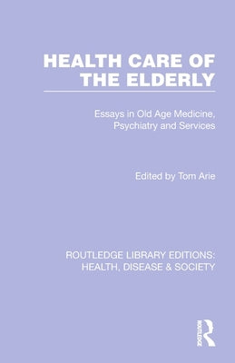 Health Care of the Elderly: Essays in Old Age Medicine, Psychiatry and Services by Arie, Tom