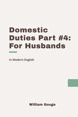 Domestic Duties: Part 4 (For Husbands): Modern, Updated Translation by Puritans, Modern