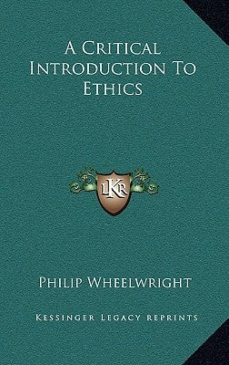 A Critical Introduction To Ethics by Wheelwright, Philip