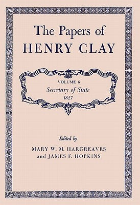 The Papers of Henry Clay: Secretary of State, 1827 Volume 6 by Clay, Henry