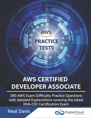 AWS Certified Developer Associate Practice Tests: 390 AWS Practice Exam Questions with Answers & detailed Explanations by Davis, Neal
