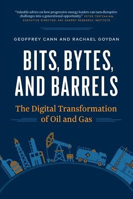 Bits, Bytes, and Barrels: The Digital Transformation of Oil and Gas by Cann, Geoffrey