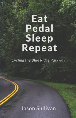 Eat Pedal Sleep Repeat: Cycling the Blue Ridge Parkway by Sullivan, Jason