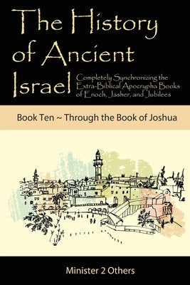 The History of Ancient Israel: Completely Synchronizing the Extra-Biblical Apocrypha Books of Enoch, Jasher, and Jubilees: Book 10 Through the Book of by Lilburn, Ahava