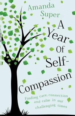 A Year of Self-Compassion: Finding Care, Connection and Calm in our Challenging Times by Super, Amanda
