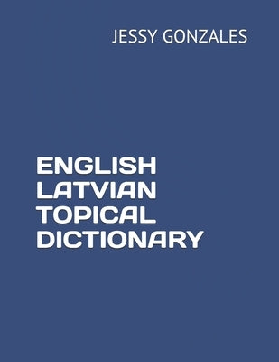 English Latvian Topical Dictionary by Gonzales, Jessy