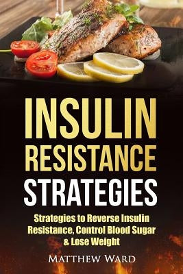 Insulin Resistance: Strategies to Overcome Insulin Resistance, Control Blood Sugar and Lose Weight by Ward, Matthew