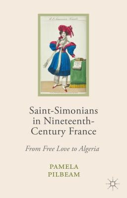 Saint-Simonians in Nineteenth-Century France: From Free Love to Algeria by Pilbeam, Pamela M.