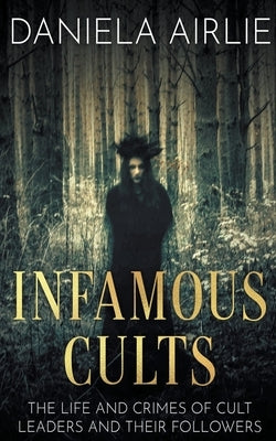 Infamous Cults: The Life and Crimes of Cult Leaders and Their Followers by Airlie, Daniela