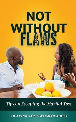 Not Without Flaws: Tips on Escaping the Marital Toss by Oladoke, Olayinka Omowumi