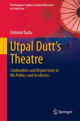 Utpal Dutt's Theatre: Continuities and Disjunctions in His Politics and Aesthetics by Dutta, Uddalak