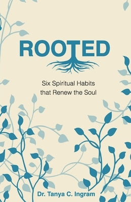 Rooted: Six Spiritual Habits that Renew the Soul by Ingram, Tanya C.