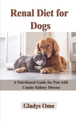 Renal Diet for Dogs: A Nutritional Guide for Pets with Canine Kidney Disease by Omo, Gladys
