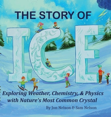 The Story of Ice: Exploring Weather, Chemistry, & Physics with Nature's Most Common Crystal by Nelson, Jon