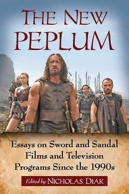 The New Peplum: Essays on Sword and Sandal Films and Television Programs Since the 1990s by Diak, Nicholas