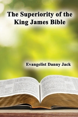 The Superiority of the King James Bible by Jack, Danny