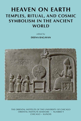 Heaven on Earth: Temples, Ritual, and Cosmic Symbolism in the Ancient World by Ragavan, Deena