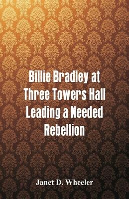 Billie Bradley at Three Towers Hall: Leading a Needed Rebellion by Wheeler, Janet D.