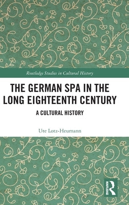 The German Spa in the Long Eighteenth Century: A Cultural History by Lotz-Heumann, Ute