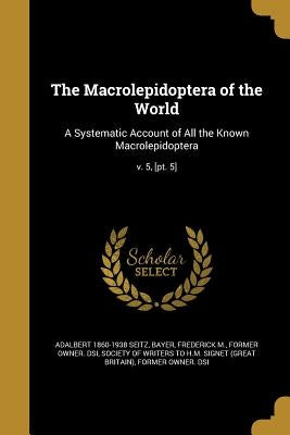 The Macrolepidoptera of the World: A Systematic Account of All the Known Macrolepidoptera; v. 5, [pt. 5] by Seitz, Adalbert 1860-1938