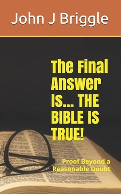 The Final Answer Is... The Bible Is TRUE!: Proof Beyond a Reasonable Doubt by Yahvah, Yah El