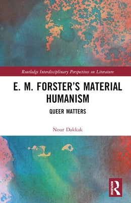 E. M. Forster's Material Humanism: Queer Matters by Dakkak, Nour