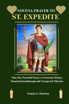 Novena Prayer to St. Expedite: Nine-Day Powerful Prayer to Overcome Delays, Financial breakthrough and Unexpected Miracles by G. Harrison, Francis