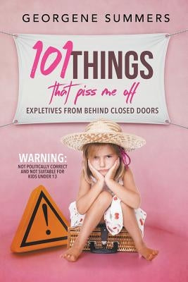 101 Things That Piss Me Off: Expletives from behind closed doors by Summers, Georgene