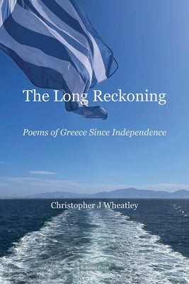 The Long Reckoning: Poems of Greece Since Independence by Wheatley, Christopher J.