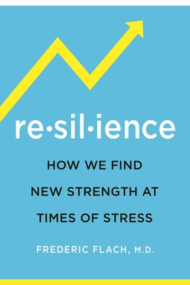 Resilience: How We Find New Strength at Times of Stress by Flach, Frederic