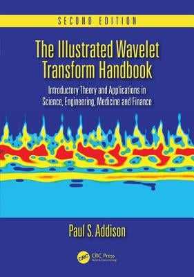 The Illustrated Wavelet Transform Handbook: Introductory Theory and Applications in Science, Engineering, Medicine and Finance, Second Edition by Addison, Paul S.