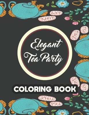 Elegant Tea Party Coloring Book: Calming Coloring Pages With Tea Inspired Designs, Relaxing Illustrations To Color For Tea Lovers by Reid, Riverton Buggles