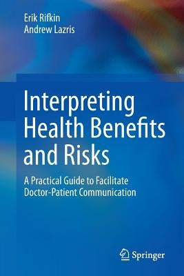Interpreting Health Benefits and Risks: A Practical Guide to Facilitate Doctor-Patient Communication by Rifkin, Erik