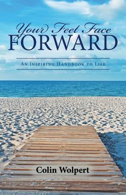 Your Feet Face Forward: An Inspiring Handbook to Life by Wolpert, Colin