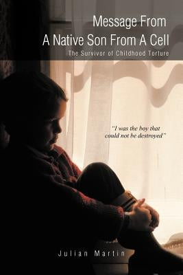 Message from a Native Son from a Cell: The Survivor of Childhood Torture by Martin, Julian