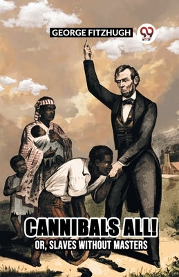 Cannibals All! Or, Slaves Without Masters by Fitzhugh, George