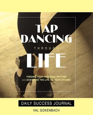 Tap Dancing Through Life - Daily Success Journal by Gokenbach, Val
