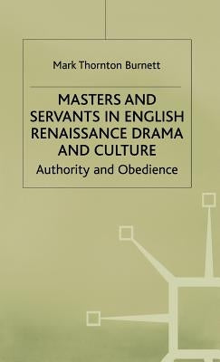 Masters and Servants in English Renaissance Drama and Culture: Authority and Obedience by Burnett, M.