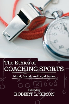 The Ethics of Coaching Sports: Moral, Social, and Legal Issues by L. Simon, Robert