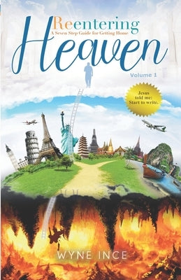 Reentering Heaven: A Seven-Step Guide for Getting Home by Ince, Wyne