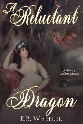 A Reluctant Dragon: A Regency Gaslamp Fantasy by Wheeler, E. B.