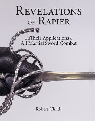Revelations of Rapier: And Their Applications to All Martial Sword Combat by Childs, Robert