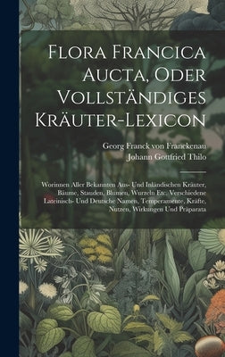 Flora Francica Aucta, Oder Vollständiges Kräuter-lexicon: Worinnen Aller Bekannten Aus- Und Inländischen Kräuter, Bäume, Stauden, Blumen, Wurzeln Etc. by Georg Franck Von Franckenau