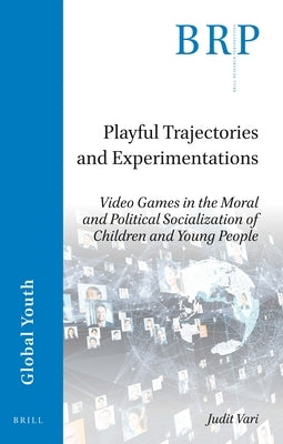 Playful Trajectories and Experimentations: Video Games in the Moral and Political Socialization of Children and Young People by Vari, Judit