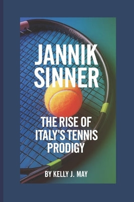 Jannik Sinner: The Rise of Italy's Tennis Prodigy by J. May, Kelly