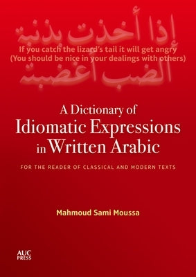 A Dictionary of Idiomatic Expressions in Written Arabic: For the Reader of Classical and Modern Texts by Moussa, Mahmoud Sami