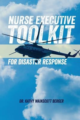 Nurse Executive Toolkit for Disaster Response by Berger, Kathy Wainscott