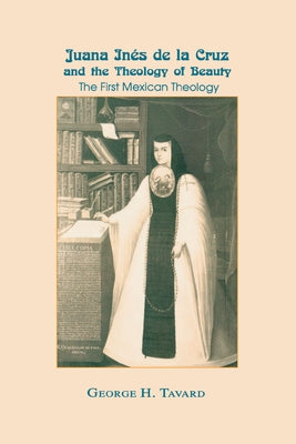 Juana Inés de la Cruz and the Theology of Beauty: The First Mexican Theology by Tavard, George H.